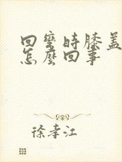 回弯时膝盖疼是怎么回事