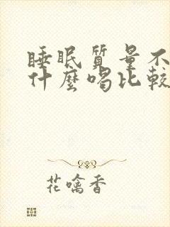 睡眠质量不好泡什么喝比较好