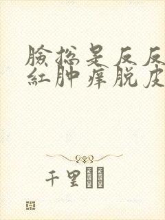 脸总是反反复复红肿痒脱皮
