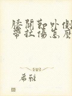 膝关节外侧 韧带拉伤怎么恢复
