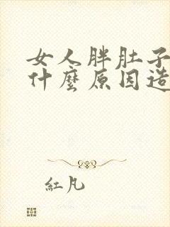 女人胖肚子大是什么原因造成的