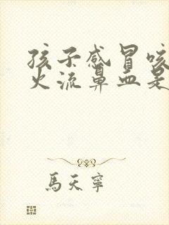 孩子感冒咳嗽上火流鼻血是什么原因封面