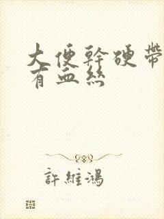 大便干硬带粘液有血丝