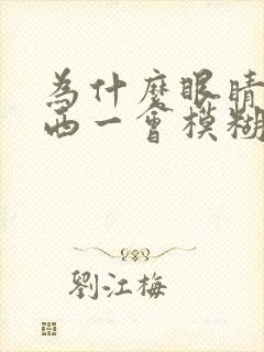 为什么眼睛看东西一会模糊一会清楚
