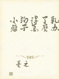 小狗得了乳腺有瘤子怎么办