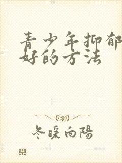 青少年抑郁治疗好的方法