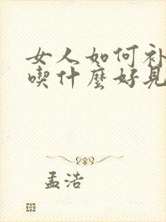 女人如何补气血吃什么好见效快