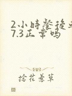 2小时餐后血糖7.3正常吗