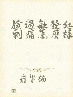 脸过敏发红发痒刺痛怎么样缓解
