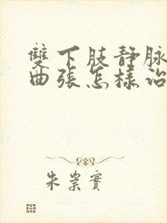 双下肢静脉血管曲张怎样治