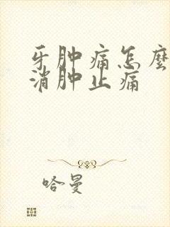牙肿痛怎么快速消肿止痛