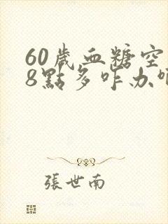 60岁血糖空腹8点多咋办啊封面