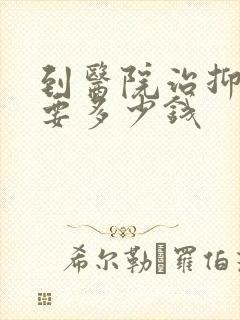到医院治抑郁需要多少钱