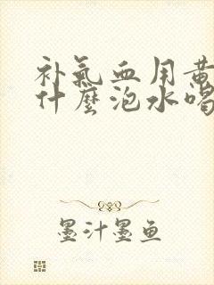补气血用黄芪配什么泡水喝最好