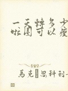 一天转多少个呼啦圈可以瘦肚子