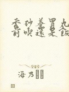 香砂养胃丸在饭前吃还是饭后吃
