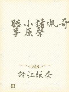 听小猪佩奇的故事原声