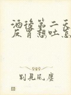 酒后第二天恶心反胃想吐怎么缓解封面