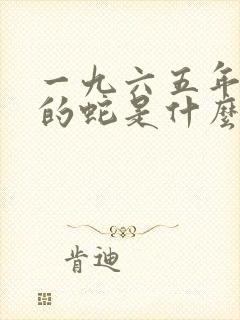 一九六五年出生的蛇是什么命