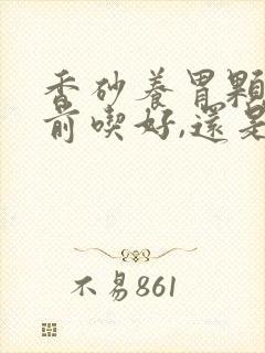 香砂养胃颗粒饭前吃好,还是饭后吃好呢封面