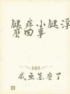 腿疼小腿浮肿怎么回事