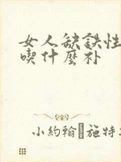 女人缺铁性贫血吃什么补