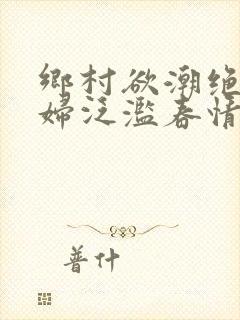 乡村欲潮绝色村妇泛滥春情封面