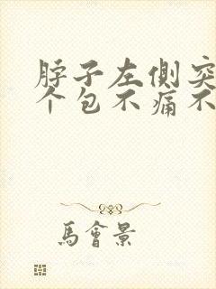 脖子左侧突然鼓个包不痛不痒