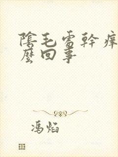 阴毛处干痒是怎么回事