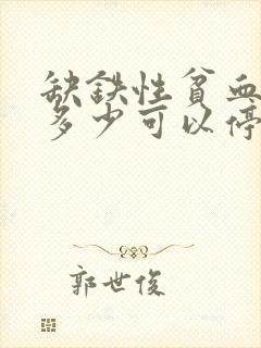 缺铁性贫血补到多少可以停药