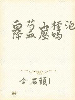 白芍山楂泡水可降血压吗