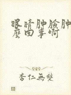眼睛肿脸肿是怎么回事啊