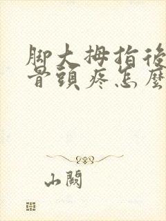 脚大拇指后面的骨头疼怎么回事