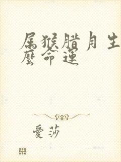 属猴腊月生是什么命运