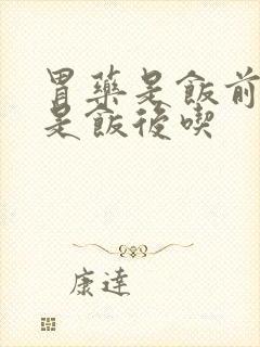 胃药是饭前吃还是饭后吃