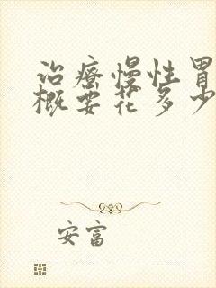 治疗慢性胃炎大概要花多少钱