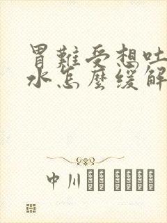 胃难受想吐反酸水怎么缓解