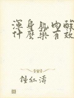 浑身肌肉酸痛吃什么药有效