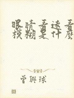 眼睛看远看近都模糊是什么原因