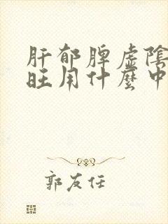 肝郁脾虚阴虚火旺用什么中药治疗