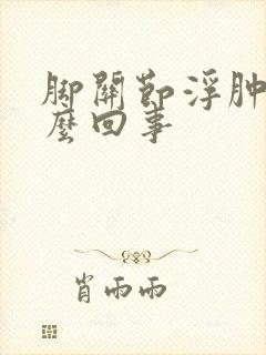 脚关节浮肿是怎么回事