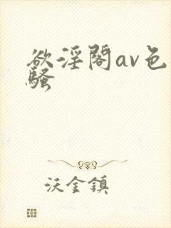 欲淫阁av色骚骚