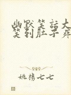 幽默笑话大全爆笑到肚子疼100字