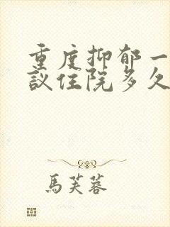 重度抑郁一般建议住院多久