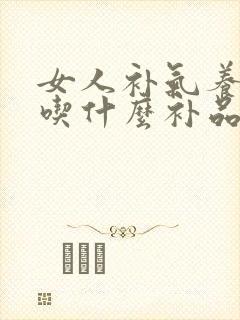 女人补气养血多吃什么补品好