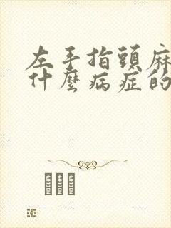 左手指头麻木是什么病症的预兆?