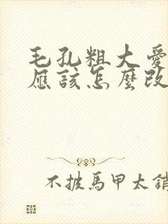 毛孔粗大爱长痘应该怎么改善