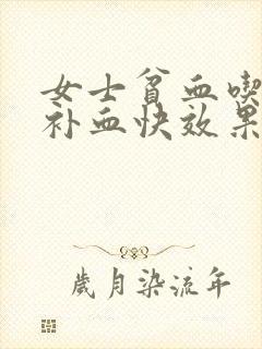女士贫血吃什么补血快效果好呢吃什么药
