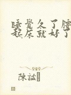 睡觉久了腰痛,起床就好了什么原因封面