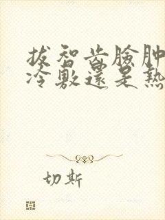 拔智齿脸肿了是冷敷还是热敷封面